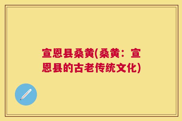 宣恩县桑黄(桑黄:宣恩县的古老传统文化) 宣恩县桑黄(桑黄:宣恩县的古老传统文化)