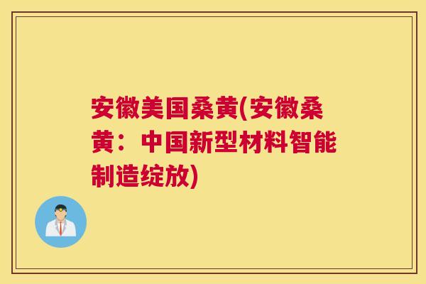 安徽美国桑黄(安徽桑黄:中国新型材料智能制造绽放) 安徽美国桑黄(安徽桑黄:中国新型材料智能制造绽放)