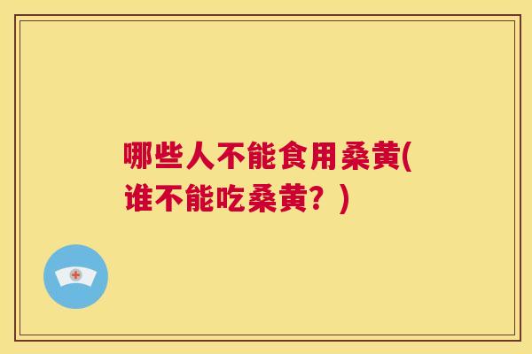 哪些人不能食用桑黄(谁不能吃桑黄?) 哪些人不能食用桑黄(谁不能吃桑黄?)