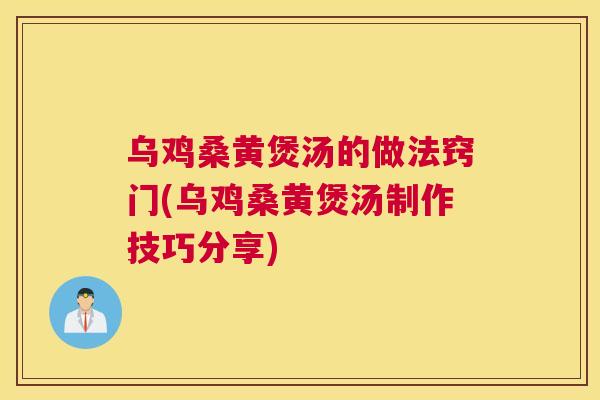 乌鸡桑黄煲汤的做法窍门(乌鸡桑黄煲汤制作技巧分享) 乌鸡桑黄煲汤的做法窍门(乌鸡桑黄煲汤制作技巧分享)