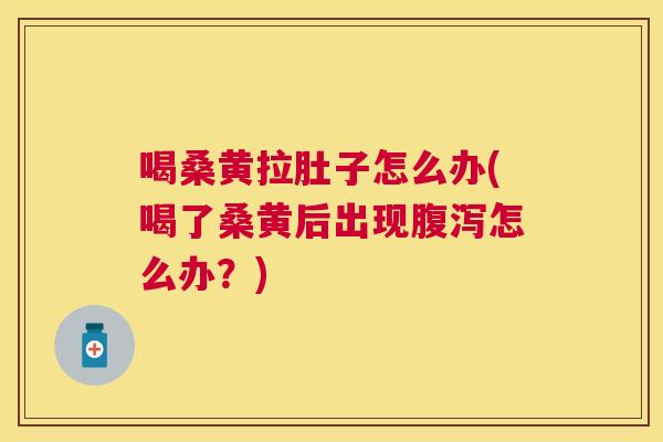喝桑黄拉肚子怎么办(喝了桑黄后出现怎么办?) 喝桑黄拉肚子怎么办(喝了桑黄后出现怎么办?)