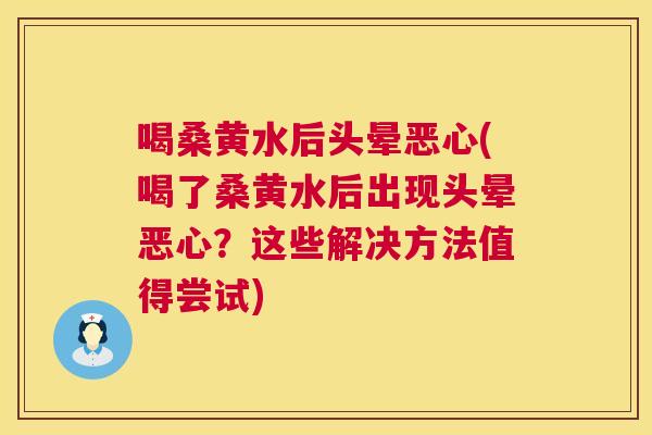 喝桑黄水后头晕恶心(喝了桑黄水后出现头晕恶心?这些解决方法值得尝试) 喝桑黄水后头晕恶心(喝了桑黄水后出现头晕恶心?这些解决方法值得尝试)