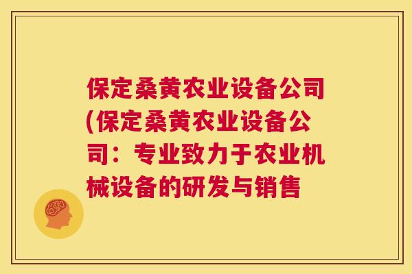 保定桑黄农业设备公司(保定桑黄农业设备公司:专业致力于农业机械设备的研发与销售 保定桑黄农业设备公司(保定桑黄农业设备公司:专业致力于农业机械设备的研发与销售