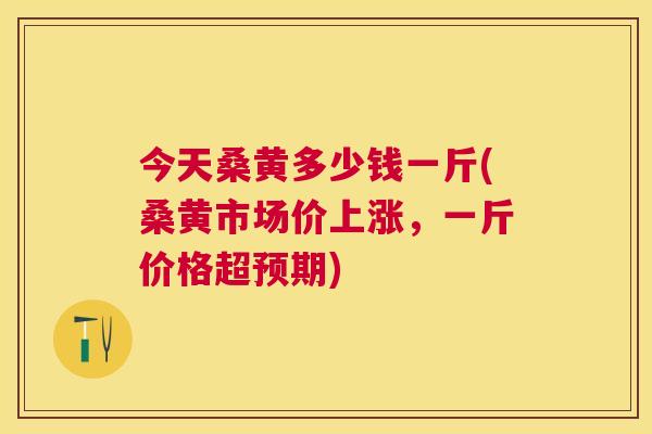 今天桑黄多少钱一斤(桑黄市场价上涨,一斤价格超预期) 今天桑黄多少钱一斤(桑黄市场价上涨,一斤价格超预期)