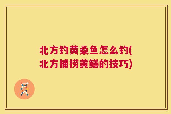 北方钓黄桑鱼怎么钓(北方捕捞黄鳝的技巧) 北方钓黄桑鱼怎么钓(北方捕捞黄鳝的技巧)