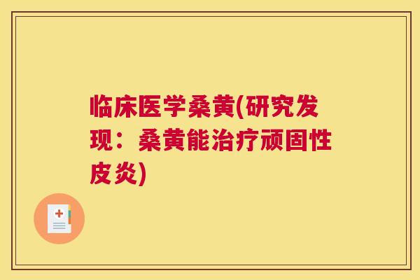 临床医学桑黄(研究发现:桑黄能顽固性皮炎) 临床医学桑黄(研究发现:桑黄能顽固性皮炎)