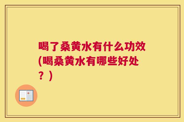 喝了桑黄水有什么功效(喝桑黄水有哪些好处?) 喝了桑黄水有什么功效(喝桑黄水有哪些好处?)