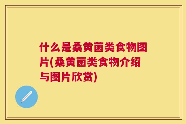什么是桑黄菌类食物图片(桑黄菌类食物介绍与图片欣赏) 什么是桑黄菌类食物图片(桑黄菌类食物介绍与图片欣赏)