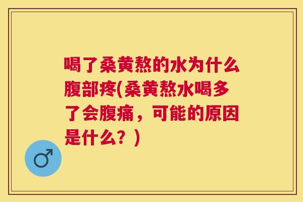 喝了桑黄熬的水为什么腹部疼(桑黄熬水喝多了会,可能的原因是什么?) 喝了桑黄熬的水为什么腹部疼(桑黄熬水喝多了会,可能的原因是什么?)