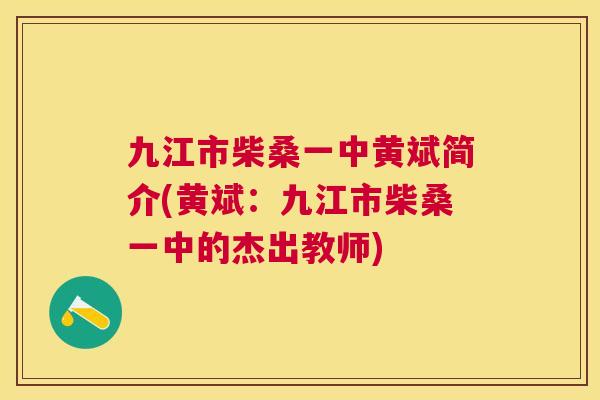 九江市柴桑一中黄斌简介(黄斌:九江市柴桑一中的杰出教师) 九江市柴桑一中黄斌简介(黄斌:九江市柴桑一中的杰出教师)