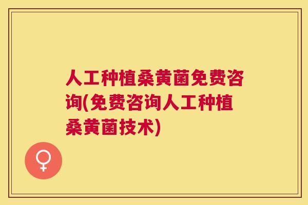 人工种植桑黄菌免费咨询(免费咨询人工种植桑黄菌技术)