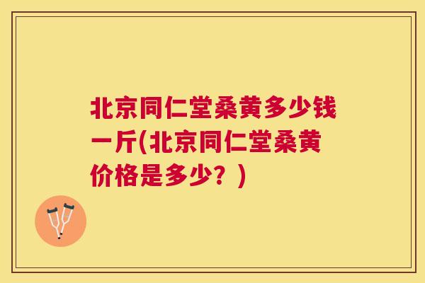 北京同仁堂桑黄多少钱一斤(北京同仁堂桑黄价格是多少?) 北京同仁堂桑黄多少钱一斤(北京同仁堂桑黄价格是多少?)