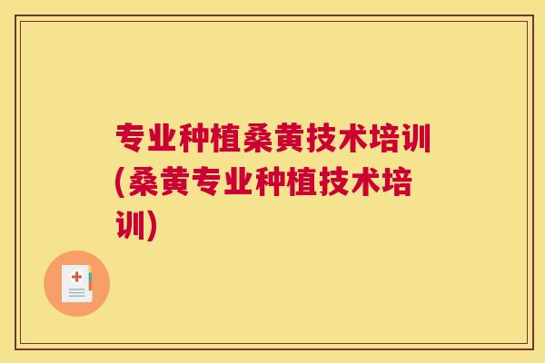 专业种植桑黄技术培训(桑黄专业种植技术培训)