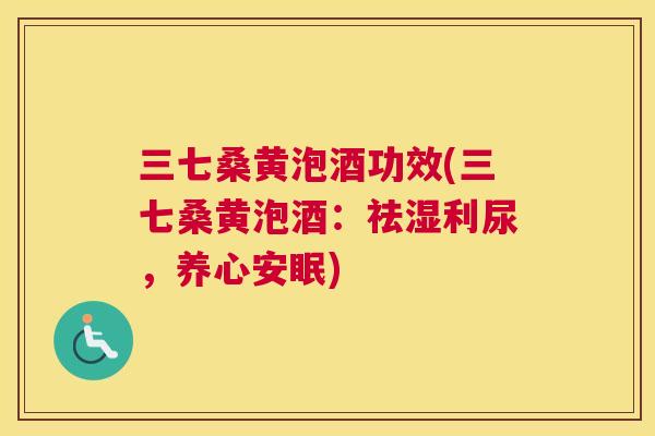 三七桑黄泡酒功效(三七桑黄泡酒:祛湿利尿,养心安眠) 三七桑黄泡酒功效(三七桑黄泡酒:祛湿利尿,养心安眠)