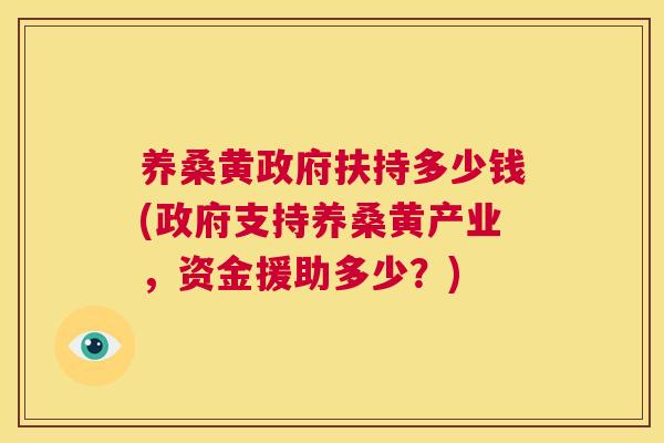 养桑黄政府扶持多少钱(政府支持养桑黄产业,资金援助多少?) 养桑黄政府扶持多少钱(政府支持养桑黄产业,资金援助多少?)