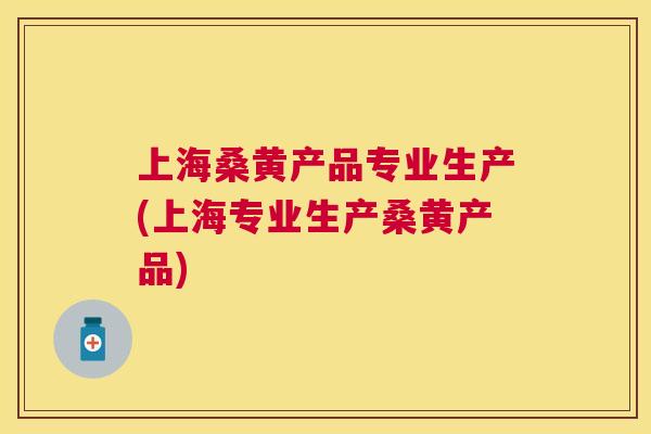 上海桑黄产品专业生产(上海专业生产桑黄产品) 上海桑黄产品专业生产(上海专业生产桑黄产品)