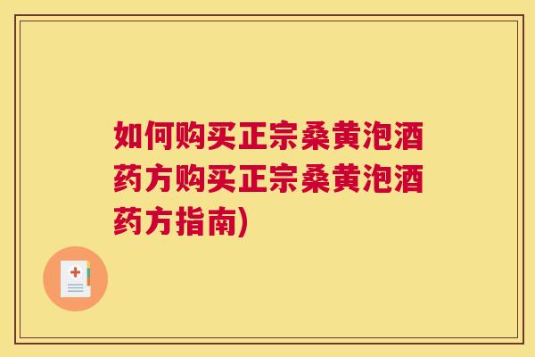 如何购买正宗桑黄泡酒药方购买正宗桑黄泡酒药方指南) 如何购买正宗桑黄泡酒药方购买正宗桑黄泡酒药方指南)