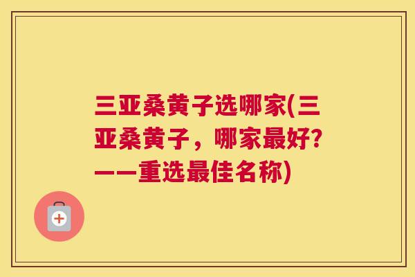 三亚桑黄子选哪家(三亚桑黄子,哪家好?——重选佳名称) 三亚桑黄子选哪家(三亚桑黄子,哪家好?——重选佳名称)