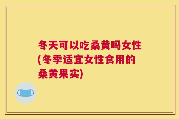 冬天可以吃桑黄吗女性(冬季适宜女性食用的桑黄果实) 冬天可以吃桑黄吗女性(冬季适宜女性食用的桑黄果实)