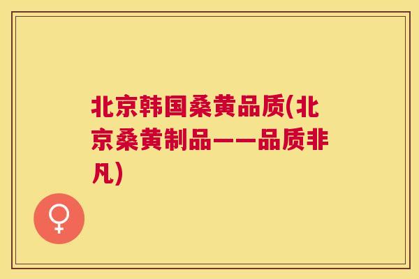 北京韩国桑黄品质(北京桑黄制品——品质非凡) 北京韩国桑黄品质(北京桑黄制品——品质非凡)