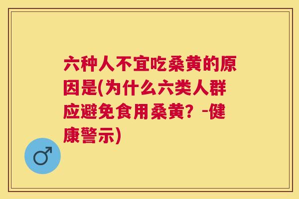 六种人不宜吃桑黄的原因是(为什么六类人群应避免食用桑黄?-健康警示) 六种人不宜吃桑黄的原因是(为什么六类人群应避免食用桑黄?-健康警示)