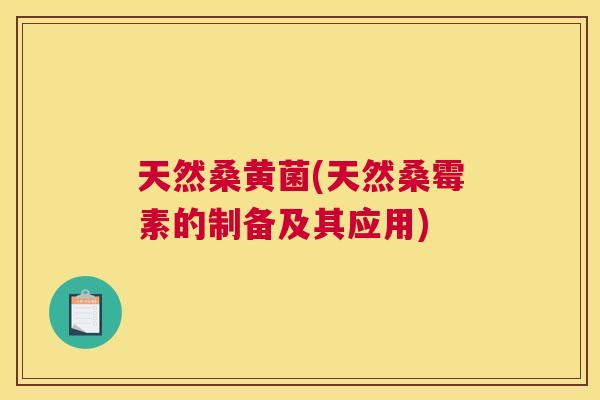 天然桑黄菌(天然桑霉素的制备及其应用) 天然桑黄菌(天然桑霉素的制备及其应用)