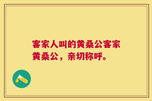 客家人叫的黄桑公客家黄桑公,亲切称呼。 客家人叫的黄桑公客家黄桑公,亲切称呼。