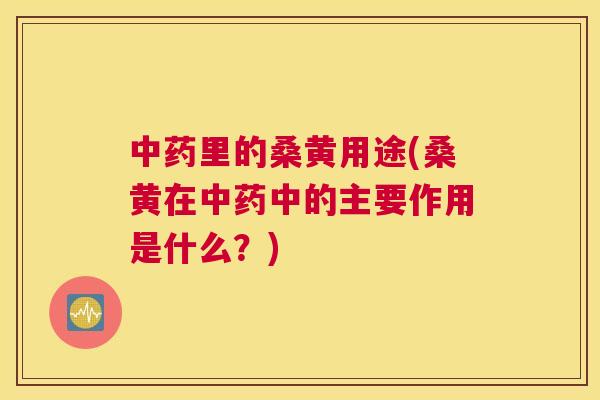 里的桑黄用途(桑黄在中的主要作用是什么?) 里的桑黄用途(桑黄在中的主要作用是什么?)