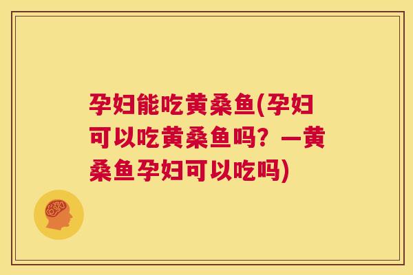 孕妇能吃黄桑鱼(孕妇可以吃黄桑鱼吗?—黄桑鱼孕妇可以吃吗) 孕妇能吃黄桑鱼(孕妇可以吃黄桑鱼吗?—黄桑鱼孕妇可以吃吗)