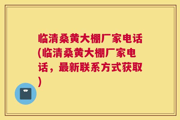 临清桑黄大棚厂家电话(临清桑黄大棚厂家电话,新联系方式获取) 临清桑黄大棚厂家电话(临清桑黄大棚厂家电话,新联系方式获取)