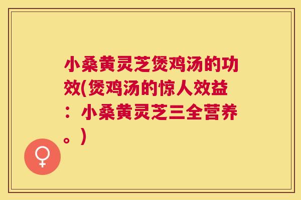 小桑黄灵芝煲鸡汤的功效(煲鸡汤的惊人效益:小桑黄灵芝三全营养。) 小桑黄灵芝煲鸡汤的功效(煲鸡汤的惊人效益:小桑黄灵芝三全营养。)