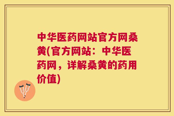 中华医药网站官方网桑黄(官方网站:中华医药网,详解桑黄的药用价值) 中华医药网站官方网桑黄(官方网站:中华医药网,详解桑黄的药用价值)