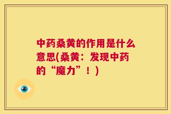 桑黄的作用是什么意思(桑黄:发现的“魔力”!) 桑黄的作用是什么意思(桑黄:发现的“魔力”!)