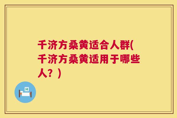 千济方桑黄适合人群(千济方桑黄适用于哪些人?) 千济方桑黄适合人群(千济方桑黄适用于哪些人?)
