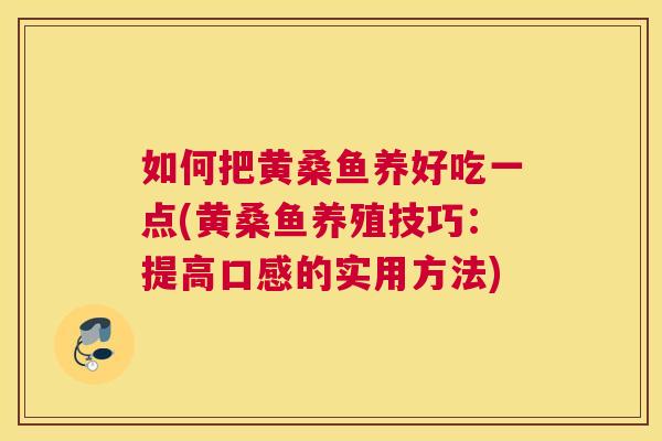 如何把黄桑鱼养好吃一点(黄桑鱼养殖技巧:提高口感的实用方法) 如何把黄桑鱼养好吃一点(黄桑鱼养殖技巧:提高口感的实用方法)