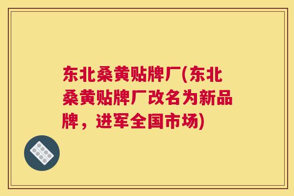 东北桑黄贴牌厂(东北桑黄贴牌厂改名为新品牌，进军全国市场)