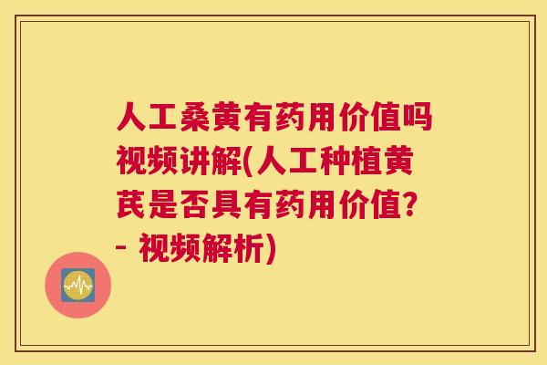人工桑黄有药用价值吗视频讲解(人工种植黄芪是否具有药用价值?- 视频解析) 人工桑黄有药用价值吗视频讲解(人工种植黄芪是否具有药用价值?- 视频解析)