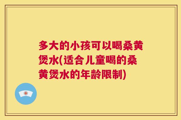 多大的小孩可以喝桑黄煲水(适合儿童喝的桑黄煲水的年龄限制) 多大的小孩可以喝桑黄煲水(适合儿童喝的桑黄煲水的年龄限制)