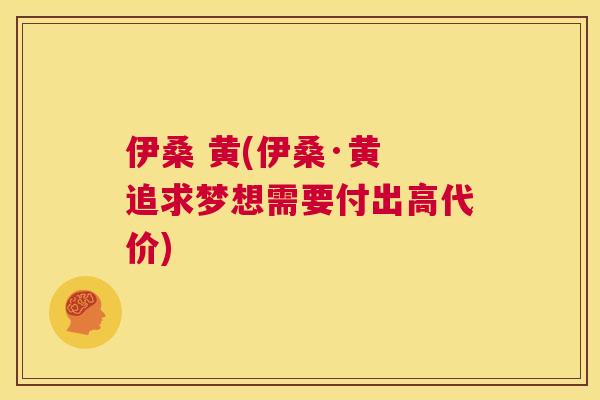 伊桑 黄(伊桑·黄 追求梦想需要付出高代价) 伊桑 黄(伊桑·黄 追求梦想需要付出高代价)