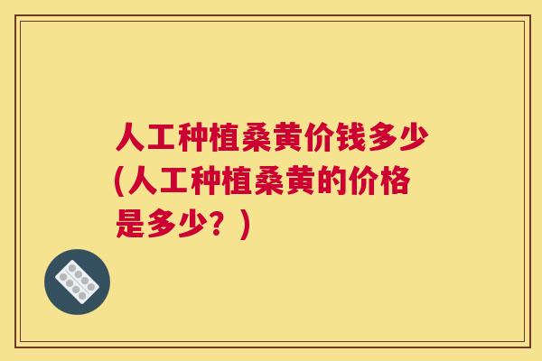 人工种植桑黄价钱多少(人工种植桑黄的价格是多少?) 人工种植桑黄价钱多少(人工种植桑黄的价格是多少?)