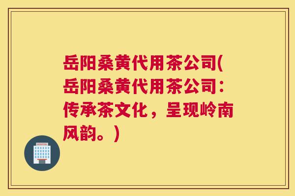 岳阳桑黄代用茶公司(岳阳桑黄代用茶公司:传承茶文化,呈现岭南风韵。) 岳阳桑黄代用茶公司(岳阳桑黄代用茶公司:传承茶文化,呈现岭南风韵。)