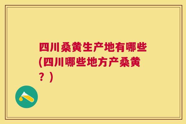 四川桑黄生产地有哪些(四川哪些地方产桑黄?) 四川桑黄生产地有哪些(四川哪些地方产桑黄?)