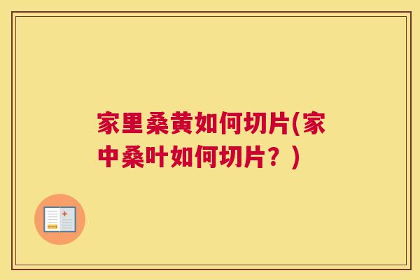 家里桑黄如何切片(家中桑叶如何切片?) 家里桑黄如何切片(家中桑叶如何切片?)