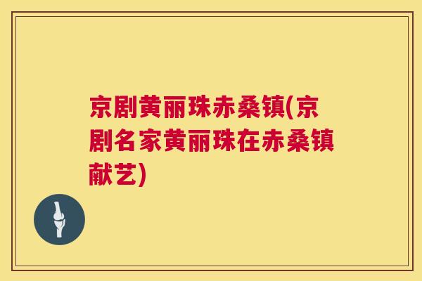 京剧黄丽珠赤桑镇(京剧名家黄丽珠在赤桑镇献艺) 京剧黄丽珠赤桑镇(京剧名家黄丽珠在赤桑镇献艺)