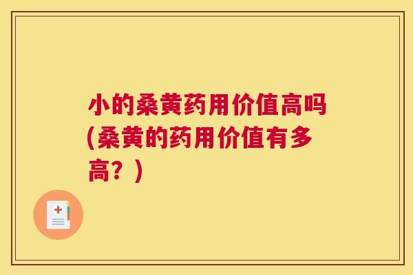 小的桑黄药用价值高吗(桑黄的药用价值有多高?) 小的桑黄药用价值高吗(桑黄的药用价值有多高?)