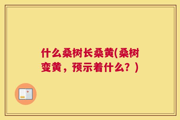 什么桑树长桑黄(桑树变黄,预示着什么?) 什么桑树长桑黄(桑树变黄,预示着什么?)
