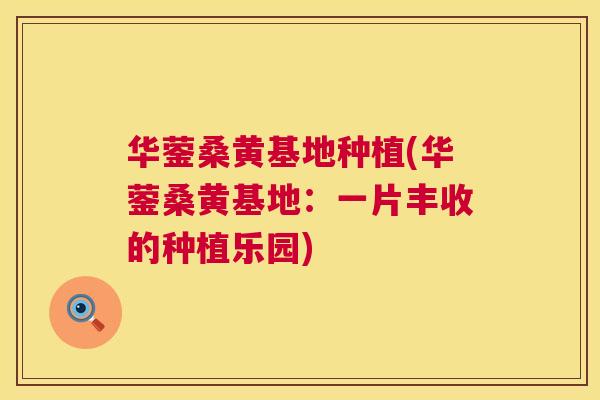 华蓥桑黄基地种植(华蓥桑黄基地:一片丰收的种植乐园) 华蓥桑黄基地种植(华蓥桑黄基地:一片丰收的种植乐园)