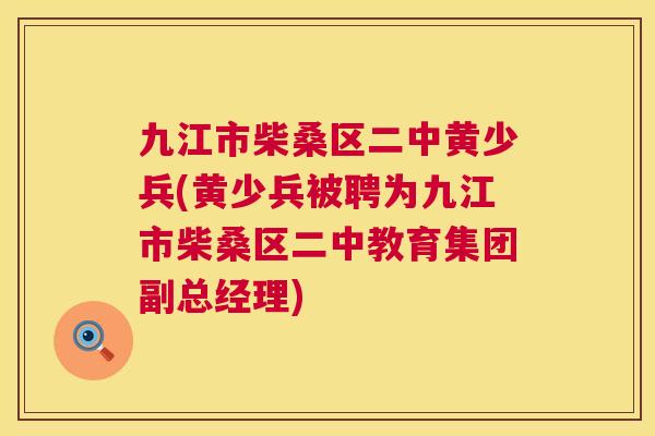 九江市柴桑区二中黄少兵(黄少兵被聘为九江市柴桑区二中教育集团副总经理) 九江市柴桑区二中黄少兵(黄少兵被聘为九江市柴桑区二中教育集团副总经理)