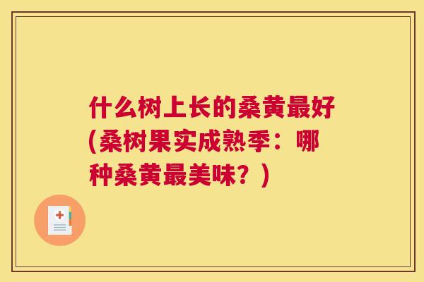 什么树上长的桑黄好(桑树果实成熟季:哪种桑黄美味?) 什么树上长的桑黄好(桑树果实成熟季:哪种桑黄美味?)