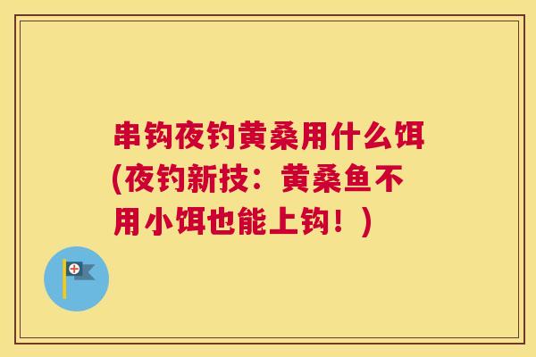 串钩夜钓黄桑用什么饵(夜钓新技:黄桑鱼不用小饵也能上钩!) 串钩夜钓黄桑用什么饵(夜钓新技:黄桑鱼不用小饵也能上钩!)